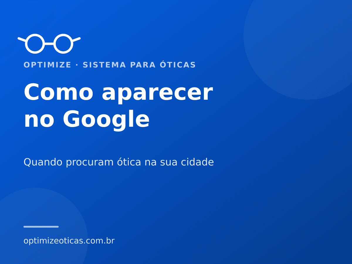 Como aparecer no Google — Quando procuram ótica na sua cidade. Optimize, sistema para óticas.