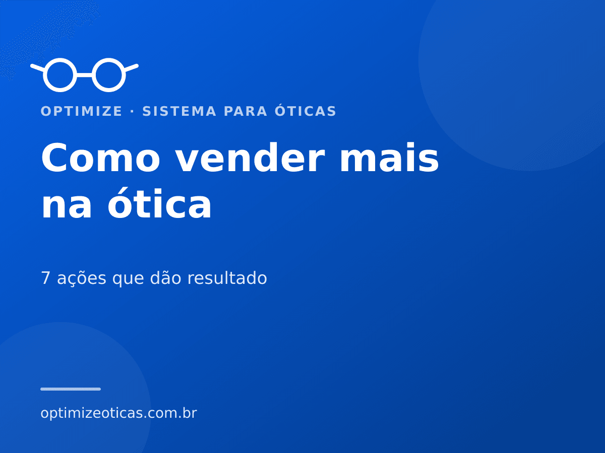 Como vender mais na ótica — 7 ações que dão resultado. Optimize, sistema para óticas.