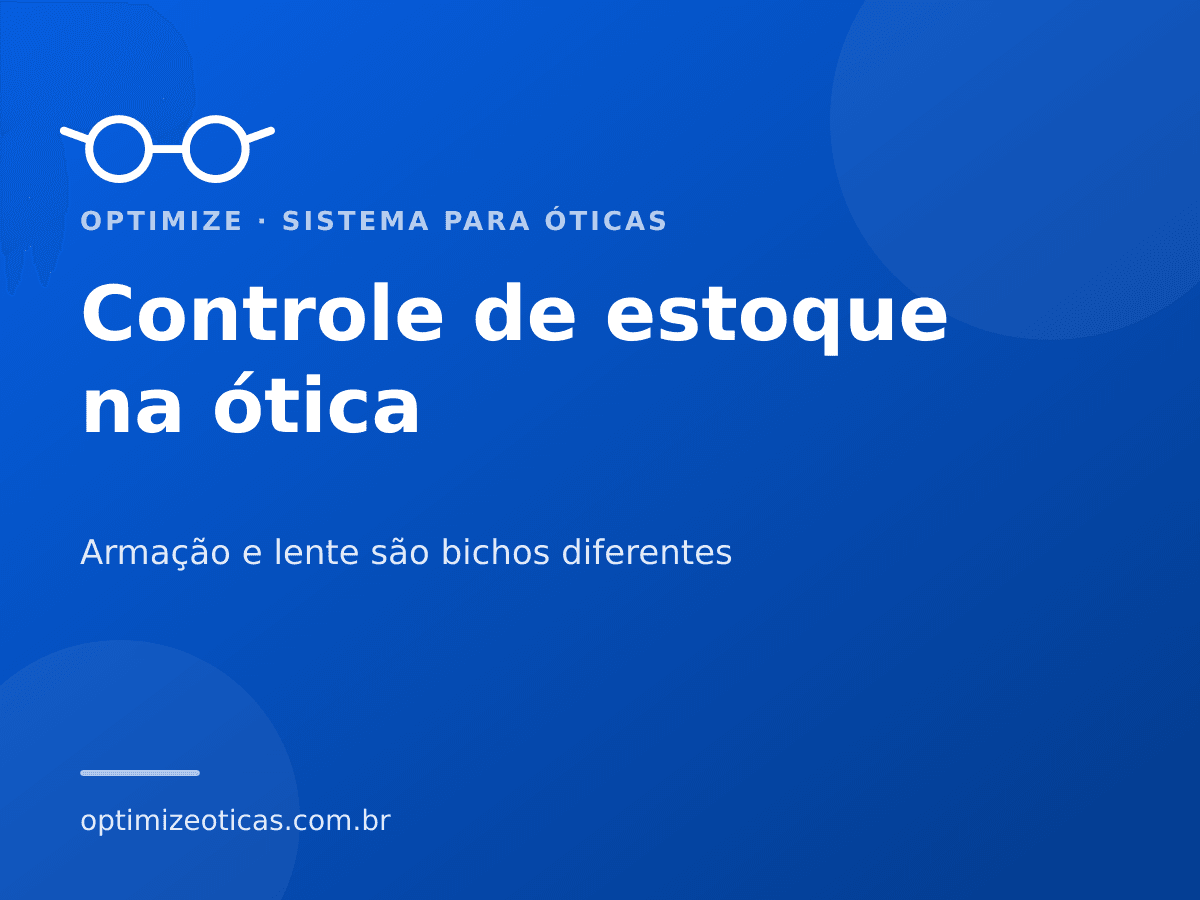 Controle de estoque na ótica — Armação e lente são bichos diferentes. Optimize, sistema para óticas.