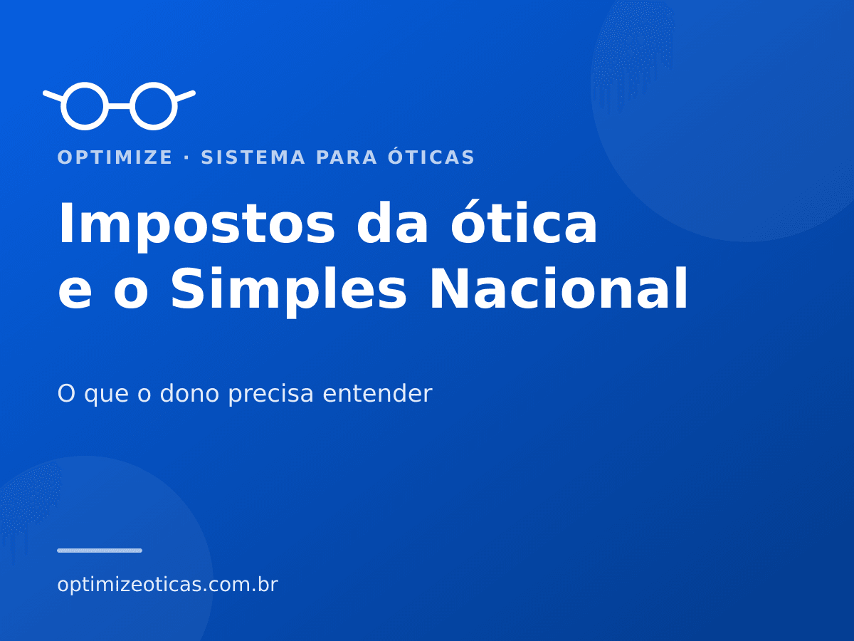 Impostos da ótica e o Simples Nacional — O que o dono precisa entender. Optimize, sistema para óticas.