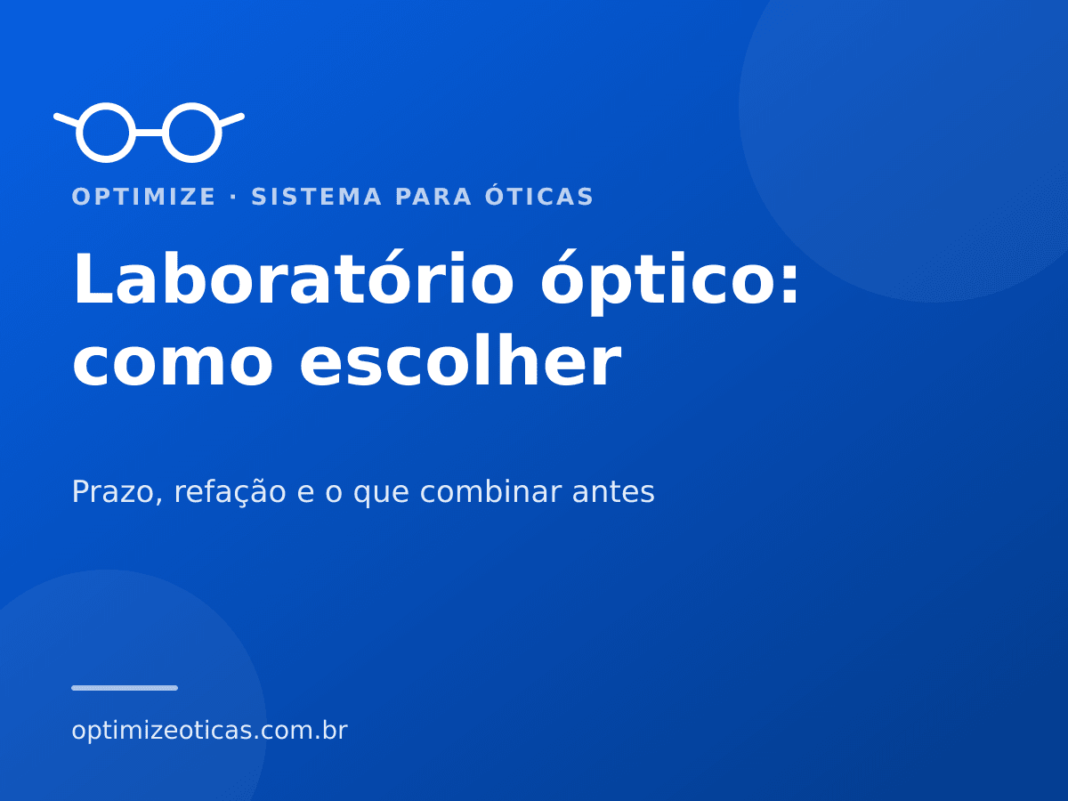 Laboratório óptico: como escolher — Prazo, refação e o que combinar antes. Optimize, sistema para óticas.
