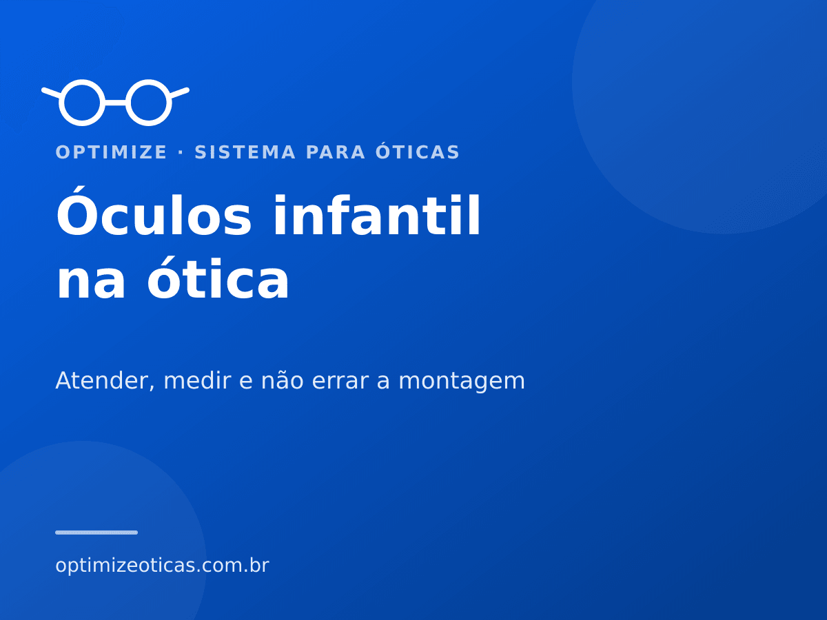 Óculos infantil na ótica — Atender, medir e não errar a montagem. Optimize, sistema para óticas.