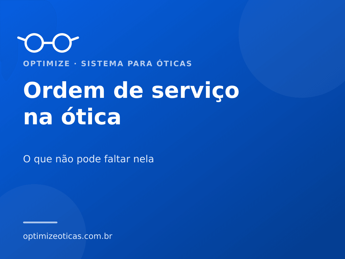 Ordem de serviço na ótica — O que não pode faltar nela. Optimize, sistema para óticas.