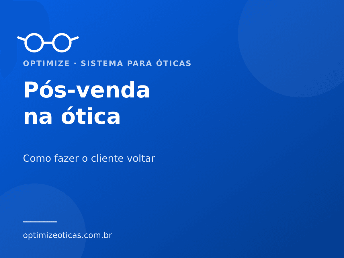 Pós-venda na ótica — Como fazer o cliente voltar. Optimize, sistema para óticas.