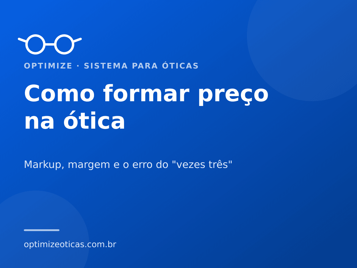 Como formar preço na ótica — Markup, margem e o erro do "vezes três". Optimize, sistema para óticas.