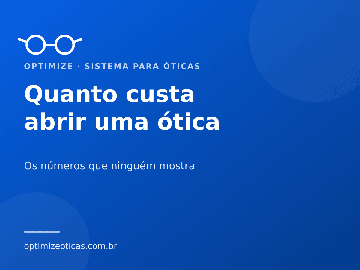 Quanto custa abrir uma ótica — Os números que ninguém mostra. Optimize, sistema para óticas.